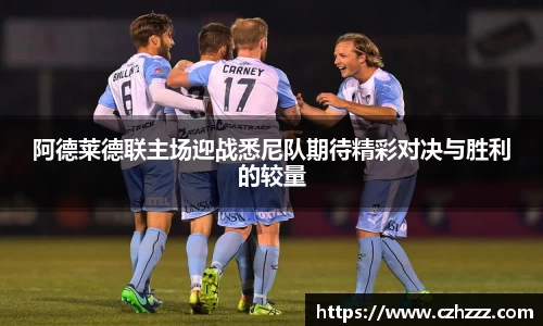 阿德莱德联主场迎战悉尼队期待精彩对决与胜利的较量