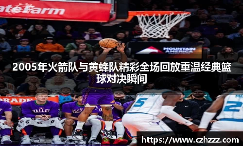 2005年火箭队与黄蜂队精彩全场回放重温经典篮球对决瞬间