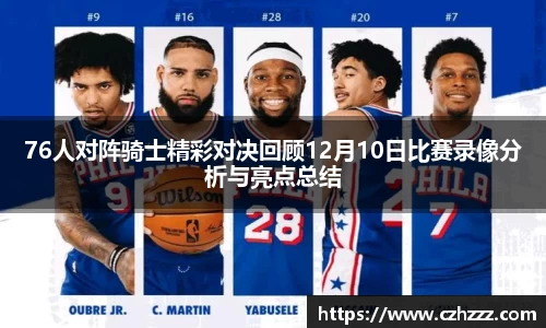 76人对阵骑士精彩对决回顾12月10日比赛录像分析与亮点总结