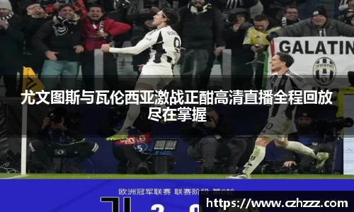 尤文图斯与瓦伦西亚激战正酣高清直播全程回放尽在掌握