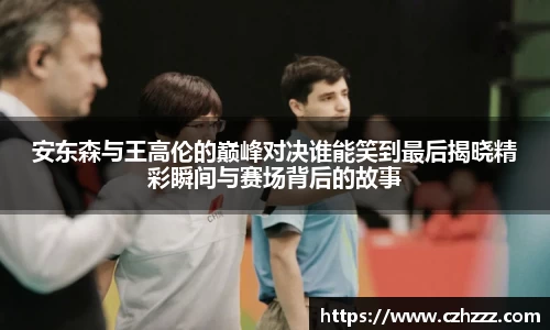 安东森与王高伦的巅峰对决谁能笑到最后揭晓精彩瞬间与赛场背后的故事