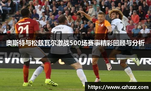 奥斯特与松兹瓦尔激战500场赛事精彩回顾与分析