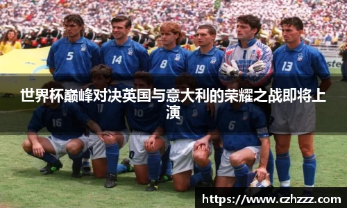 世界杯巅峰对决英国与意大利的荣耀之战即将上演