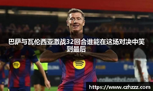 巴萨与瓦伦西亚激战32回合谁能在这场对决中笑到最后