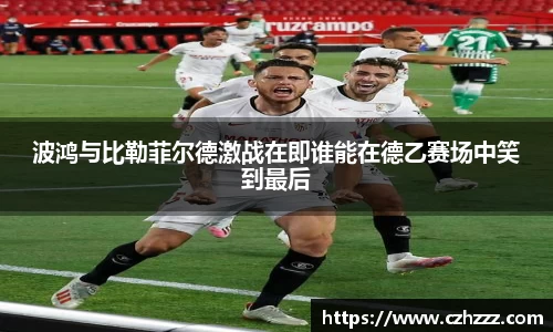 波鸿与比勒菲尔德激战在即谁能在德乙赛场中笑到最后