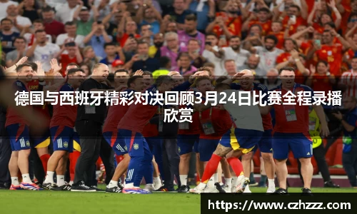 德国与西班牙精彩对决回顾3月24日比赛全程录播欣赏
