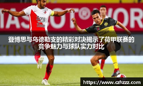 登博思与乌德勒支的精彩对决揭示了荷甲联赛的竞争魅力与球队实力对比
