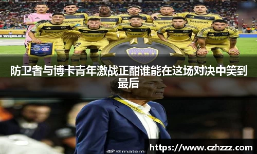 防卫者与博卡青年激战正酣谁能在这场对决中笑到最后